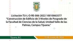 Licitación TIJ-L-O-RE-006-2022 10010063577 “Construcción de Edificio de 3 Niveles de Posgrado de la Facultad de Ciencias de la Salud, Unidad Valle de las Palmas, Campus Tijuana.”
